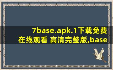 7base.apk.1下载免费在线观看 高清完整版,base是什么软件